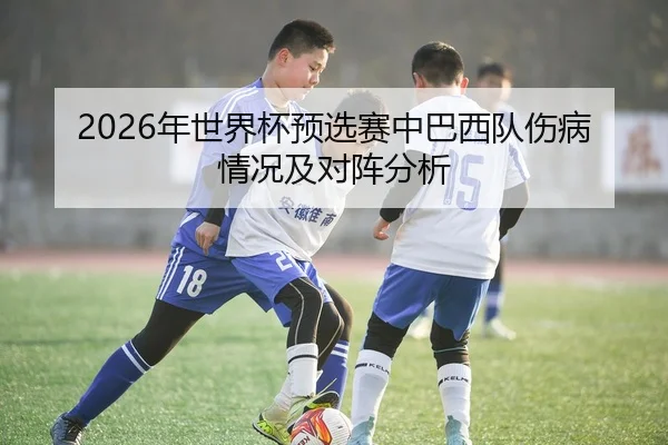 2026年世界杯预选赛中巴西队伤病情况及对阵分析
