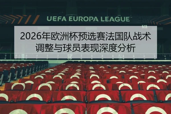 2026年欧洲杯预选赛法国队战术调整与球员表现深度分析