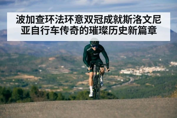 波加查环法环意双冠成就斯洛文尼亚自行车传奇的璀璨历史新篇章