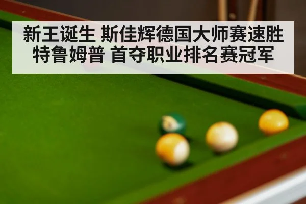 新王诞生 斯佳辉德国大师赛速胜特鲁姆普 首夺职业排名赛冠军